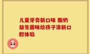 儿童牙膏新口味 酸奶益生菌味给孩子清新口腔体验