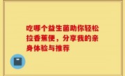 吃哪个益生菌助你轻松拉香蕉便，分享我的亲身体验与推荐