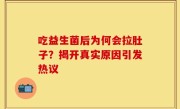 吃益生菌后为何会拉肚子？揭开真实原因引发热议