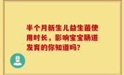 半个月新生儿益生菌使用时长，影响宝宝肠道发育的你知道吗？