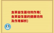 虫草益生菌功效作用(虫草益生菌的健康功效及作用解析)