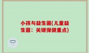 小孩与益生菌(儿童益生菌：关键保健重点)