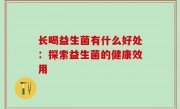 长喝益生菌有什么好处：探索益生菌的健康效用