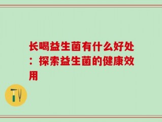 长喝益生菌有什么好处：探索益生菌的健康效用