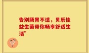 告别肠胃不适，贝乐佳益生菌带你畅享舒适生活”