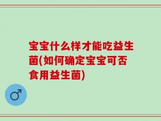 宝宝什么样才能吃益生菌(如何确定宝宝可否食用益生菌)