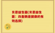 贝恩益生菌(贝恩益生菌：改善肠道健康的有效选择)