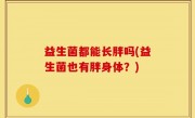 益生菌都能长胖吗(益生菌也有胖身体？)