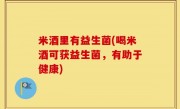米酒里有益生菌(喝米酒可获益生菌，有助于健康)