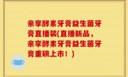 亲享酵素牙膏益生菌牙膏直播装(直播新品，亲享酵素牙膏益生菌牙膏重磅上市！)
