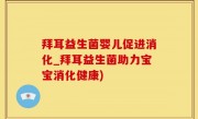 拜耳益生菌婴儿促进消化_拜耳益生菌助力宝宝消化健康)