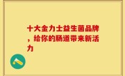 十大金力士益生菌品牌，给你的肠道带来新活力
