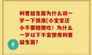 利君益生菌为什么说一岁一下慎用(小宝宝还小不要随便吃！为什么一岁以下不宜使用利君益生菌？