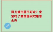 婴儿益生菌不好吃？宝宝吃了益生菌没效果怎么办