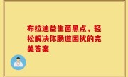布拉迪益生菌黑点，轻松解决你肠道困扰的完美答案