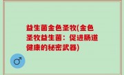 益生菌金色圣牧(金色圣牧益生菌：促进肠道健康的秘密武器)