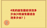 4克的益生菌应该泡多少水(4克益生菌适合泡多少水？)
