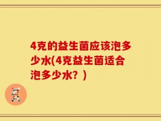 4克的益生菌应该泡多少水(4克益生菌适合泡多少水？)