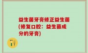 益生菌牙膏修正益生菌(修复口腔：益生菌成分的牙膏)