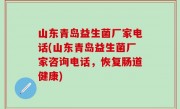山东青岛益生菌厂家电话(山东青岛益生菌厂家咨询电话，恢复肠道健康)