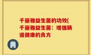 千丽雅益生菌的功效(千丽雅益生菌：增强肠道健康的良方