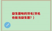 益生菌味的羽毛(羽毛也能当益生菌？)
