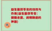 益生菌茯苓膏的功效与作用(益生菌茯苓膏：健腹杀菌、调理肠道的神器)