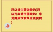药店益生菌做酸奶(药店开卖益生菌酸奶！享受健康饮食从此更便捷)