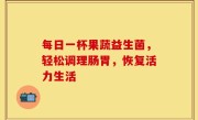 每日一杯果蔬益生菌，轻松调理肠胃，恢复活力生活