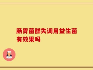 肠胃菌群失调用益生菌有效果吗