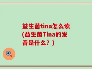 益生菌tina怎么读(益生菌Tina的发音是什么？)