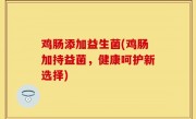 鸡肠添加益生菌(鸡肠加持益菌，健康呵护新选择)