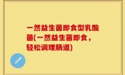 一然益生菌即食型乳酸菌(一然益生菌即食，轻松调理肠道)