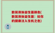 散装液体益生菌颜色(散装液体益生菌：给你的健康注入生机之色)