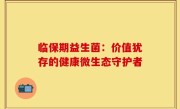 临保期益生菌：价值犹存的健康微生态守护者