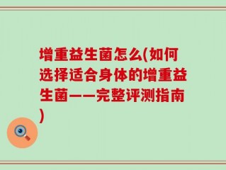 增重益生菌怎么(如何选择适合身体的增重益生菌——完整评测指南)