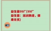 益生菌99厂(99厂益生菌：滋润肠道，健康无忧)