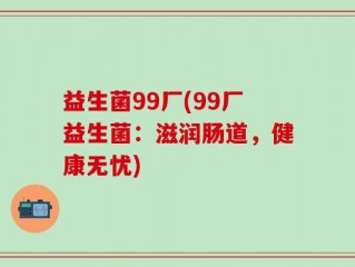 益生菌99厂(99厂益生菌：滋润肠道，健康无忧)