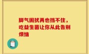 脚气困扰再也挡不住，吃益生菌让你从此告别烦恼
