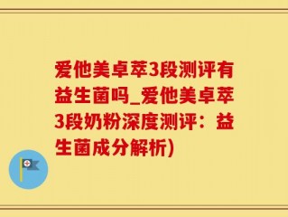 爱他美卓萃3段测评有益生菌吗_爱他美卓萃3段奶粉深度测评：益生菌成分解析)