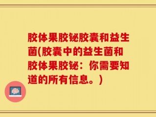 胶体果胶铋胶囊和益生菌(胶囊中的益生菌和胶体果胶铋：你需要知道的所有信息。)