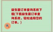 益生菌订单查询系统下载(下载益生菌订单查询系统，轻松追踪您的订单。)