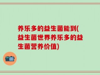 养乐多的益生菌能到(益生菌世界养乐多的益生菌营养价值)