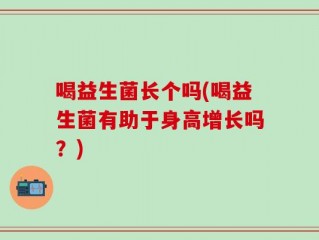 喝益生菌长个吗(喝益生菌有助于身高增长吗？)