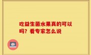 吃益生菌水果真的可以吗？看专家怎么说