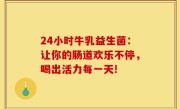 24小时牛乳益生菌：让你的肠道欢乐不停，喝出活力每一天!