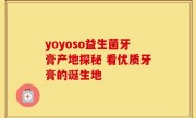 yoyoso益生菌牙膏产地探秘 看优质牙膏的诞生地