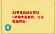 38节礼品益生菌(38款益生菌套餐，让你轻松养生)