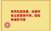 每天吃益生菌，这些好处让你意想不到，轻松养成好习惯