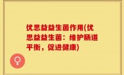 优思益益生菌作用(优思益益生菌：维护肠道平衡，促进健康)